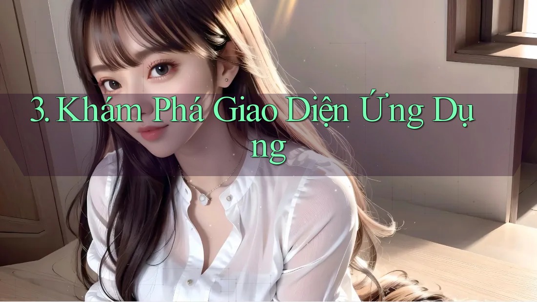 3. Khám Phá Giao Diện Ứng Dụng