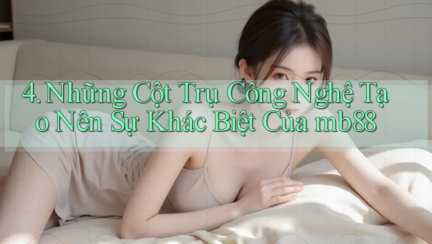 4. Những Cột Trụ Công Nghệ Tạo Nên Sự Khác Biệt Của mb88 4. Những Cột Trụ Công Nghệ Tạo Nên Sự Khác Biệt Của mb88