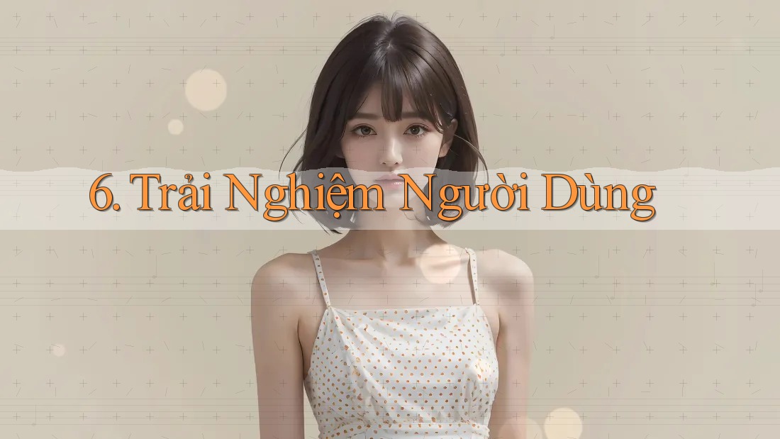 6. Trải Nghiệm Người Dùng