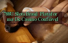 788u Slots Brasil： Plataforma de Cassino Confiável
