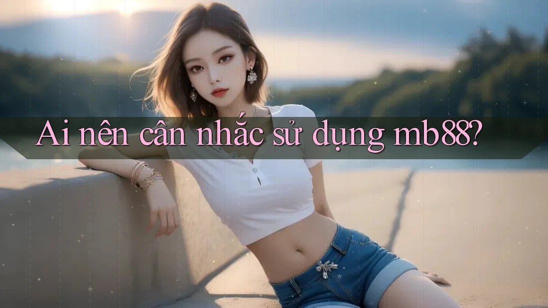 Ai nên cân nhắc sử dụng mb88? Ai nên cân nhắc sử dụng mb88?