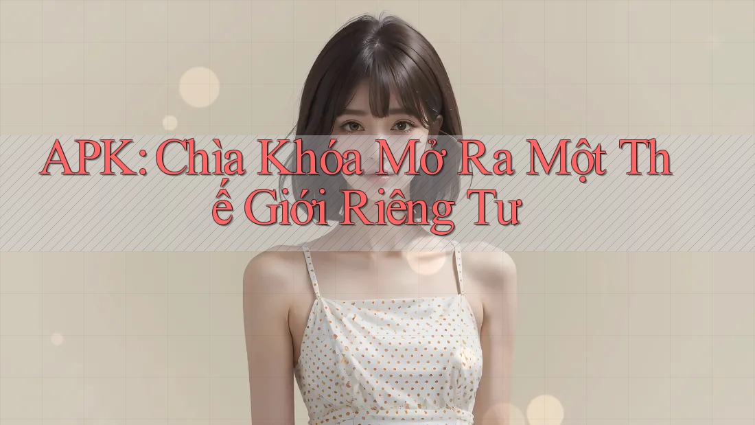 APK: Chìa Khóa Mở Ra Một Thế Giới Riêng Tư APK: Chìa Khóa Mở Ra Một Thế Giới Riêng Tư