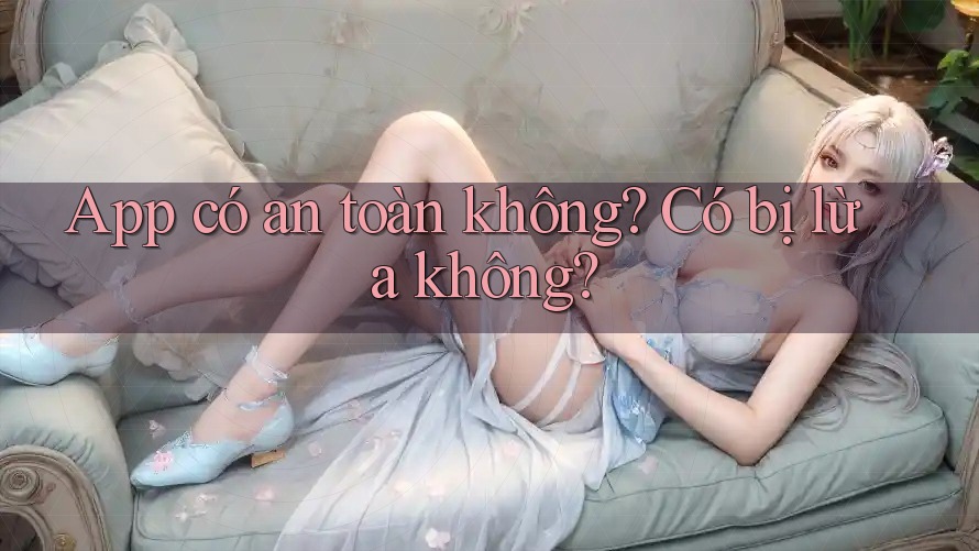 App có an toàn không? Có bị lừa không?