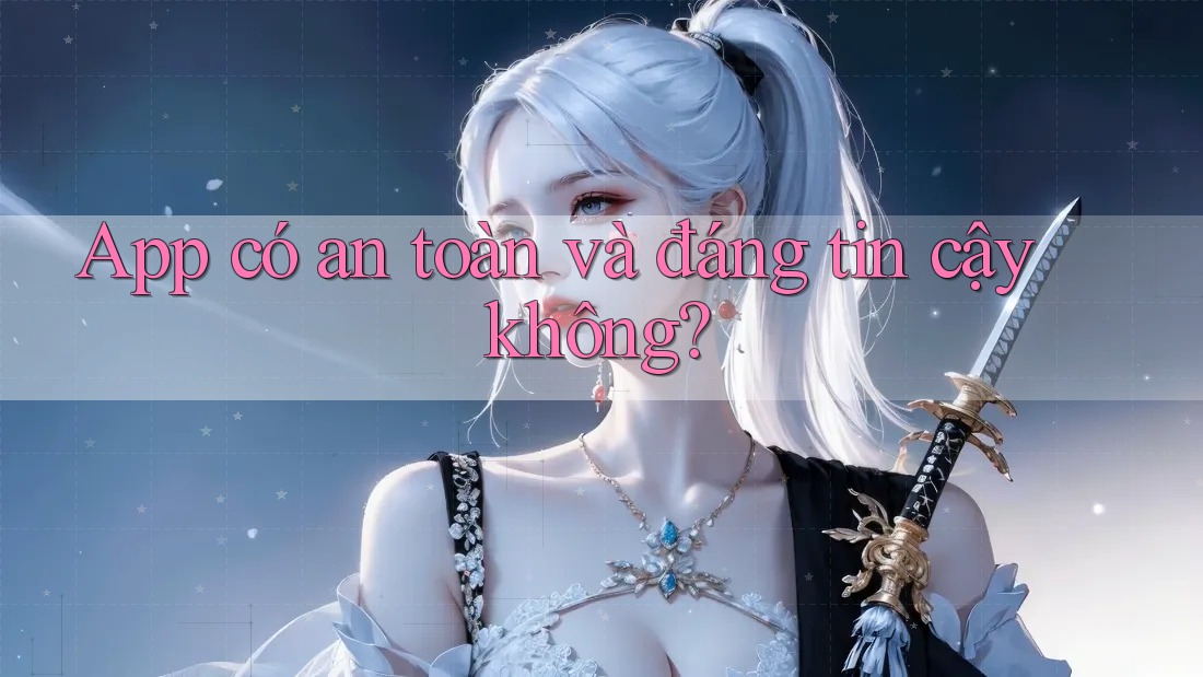 App có an toàn và đáng tin cậy không?