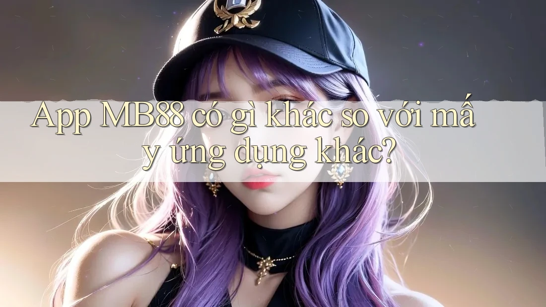 App MB88 có gì khác so với mấy ứng dụng khác?