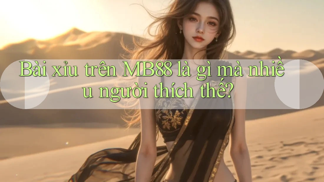 Bài xỉu trên MB88 là gì mà nhiều người thích thế?