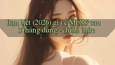 Bạn biết (2026) gì về Mb88 sau 3 tháng dùng   chính thức