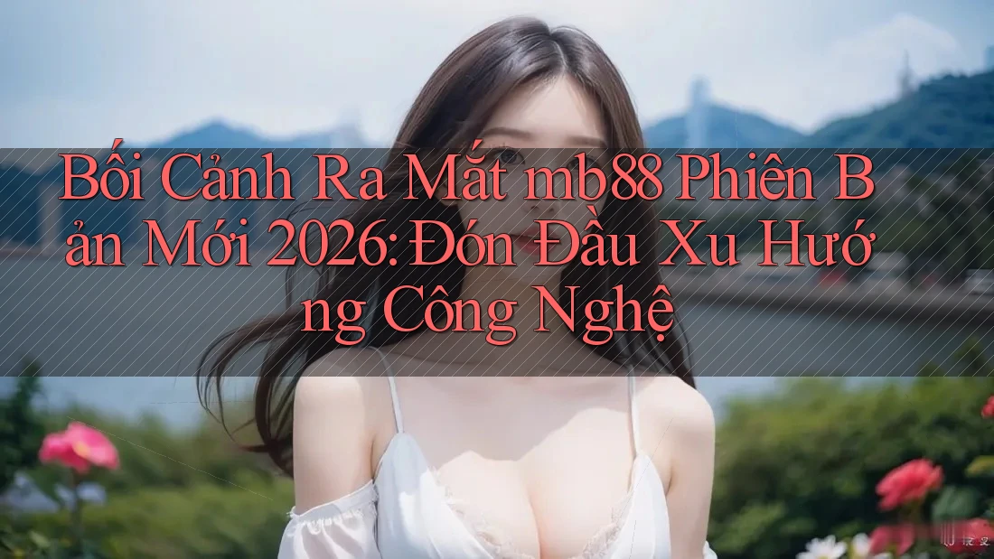 Bối Cảnh Ra Mắt mb88 Phiên Bản Mới 2026: Đón Đầu Xu Hướng Công Nghệ Bối Cảnh Ra Mắt mb88 Phiên Bản Mới 2026: Đón Đầu Xu Hướng Công Nghệ