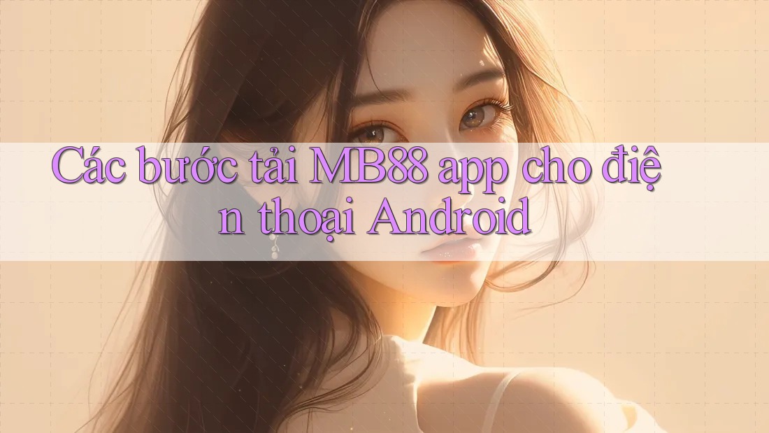 Các bước tải MB88 app cho điện thoại Android