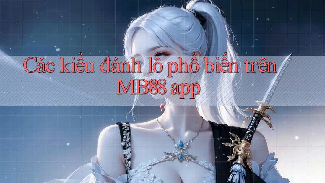 Các kiểu đánh lô phổ biến trên MB88 app Các kiểu đánh lô phổ biến trên MB88 app
