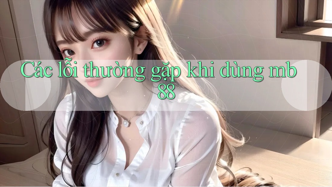 Các lỗi thường gặp khi dùng mb88 Các lỗi thường gặp khi dùng mb88