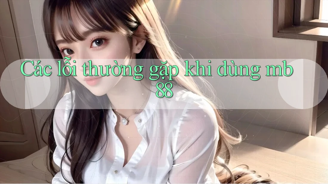 Các lỗi thường gặp khi dùng mb88 Các lỗi thường gặp khi dùng mb88