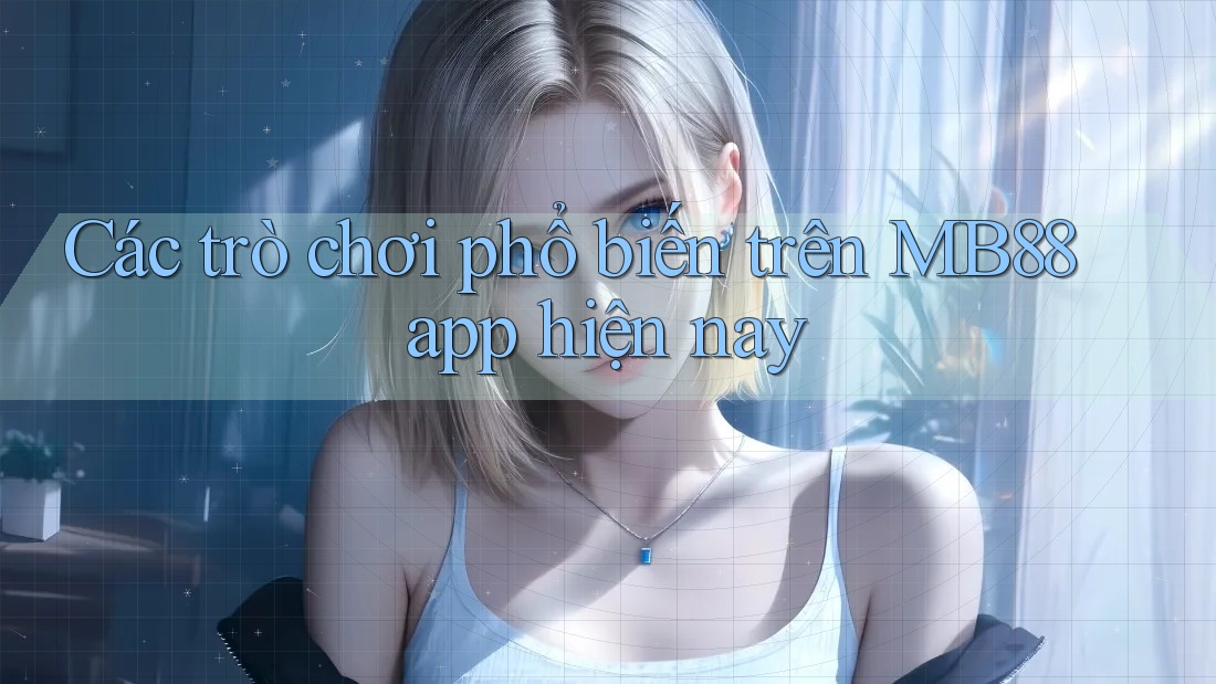 Các trò chơi phổ biến trên MB88 app hiện nay