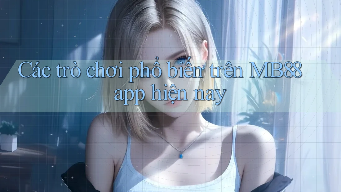 Các trò chơi phổ biến trên MB88 app hiện nay Các trò chơi phổ biến trên MB88 app hiện nay