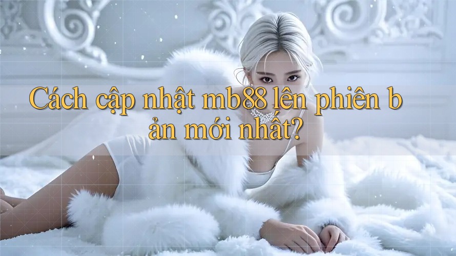 Cách cập nhật mb88 lên phiên bản mới nhất? Cách cập nhật mb88 lên phiên bản mới nhất?