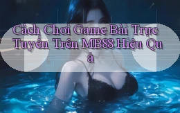 cách chơi game bài trực tuyến trên mb88 hiệu quả