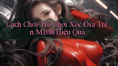 cách chơi trò chơi xóc đĩa trên mb88 hiệu quả