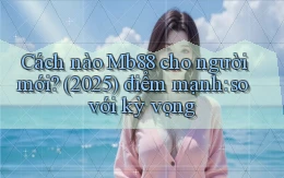 Cách nào Mb88 cho người mới (2025) điểm mạnh so với kỳ vọng