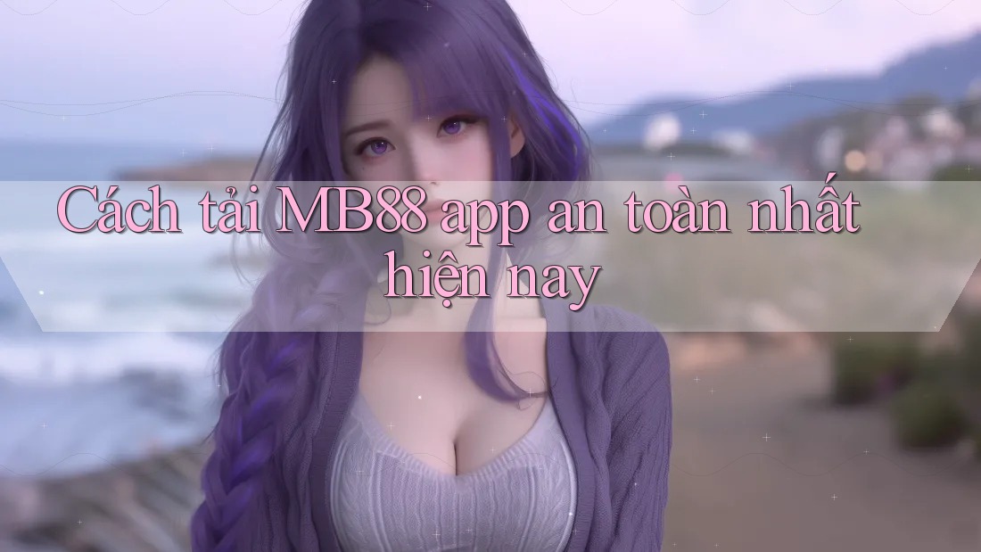 Cách tải MB88 app an toàn nhất hiện nay Cách tải MB88 app an toàn nhất hiện nay