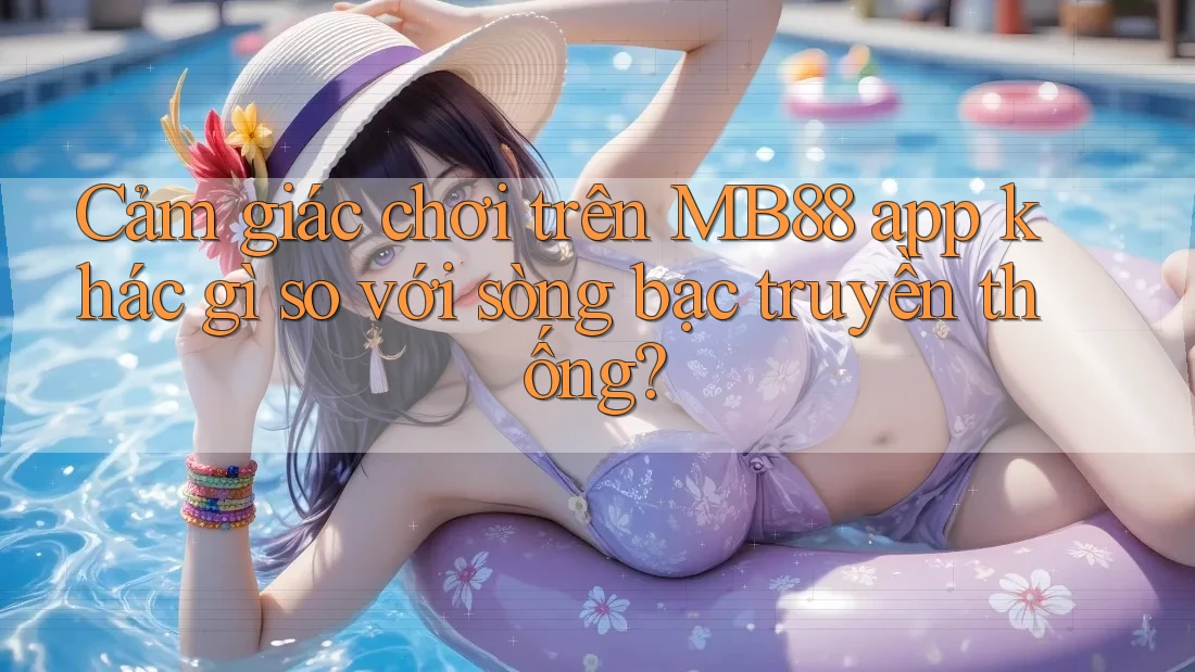 Cảm giác chơi trên MB88 app khác gì so với sòng bạc truyền thống?