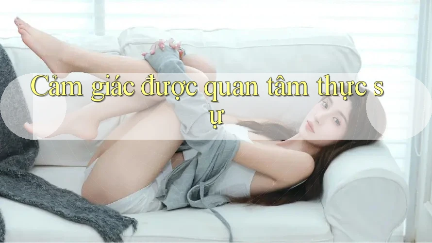 Cảm giác được quan tâm thực sự Cảm giác được quan tâm thực sự