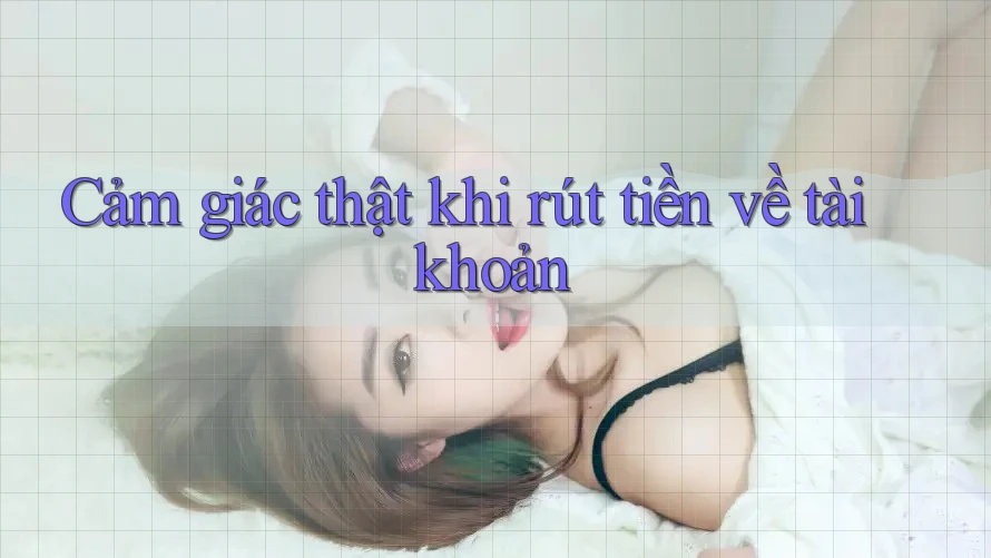 Cảm giác thật khi rút tiền về tài khoản