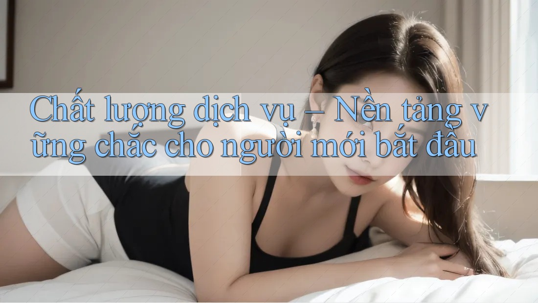 Chất lượng dịch vụ – Nền tảng vững chắc cho người mới bắt đầu Chất lượng dịch vụ – Nền tảng vững chắc cho người mới bắt đầu