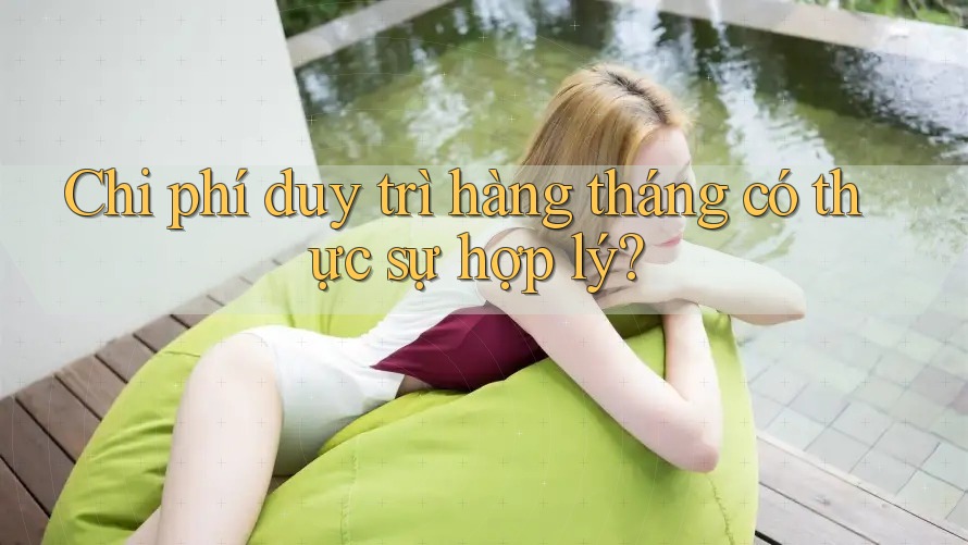 Chi phí duy trì hàng tháng có thực sự hợp lý?