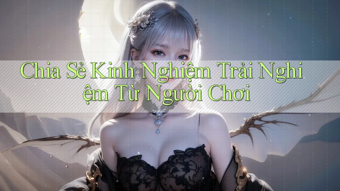 Chia Sẻ Kinh Nghiệm Trải Nghiệm Từ Người Chơi Chia Sẻ Kinh Nghiệm Trải Nghiệm Từ Người Chơi