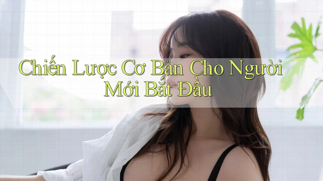 Chiến Lược Cơ Bản Cho Người Mới Bắt Đầu Chiến Lược Cơ Bản Cho Người Mới Bắt Đầu