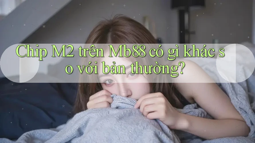 Chip M2 trên Mb88 có gì khác so với bản thường?