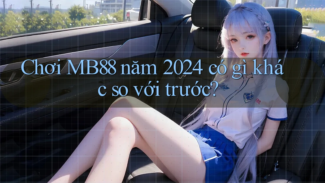Chơi MB88 năm 2024 có gì khác so với trước? Chơi MB88 năm 2024 có gì khác so với trước?
