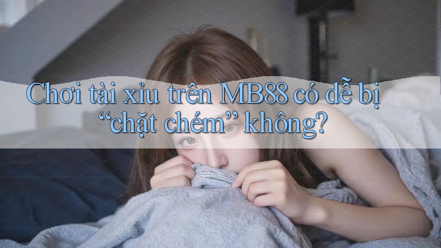 Chơi tài xỉu trên MB88 có dễ bị “chặt chém” không? Chơi tài xỉu trên MB88 có dễ bị “chặt chém” không?