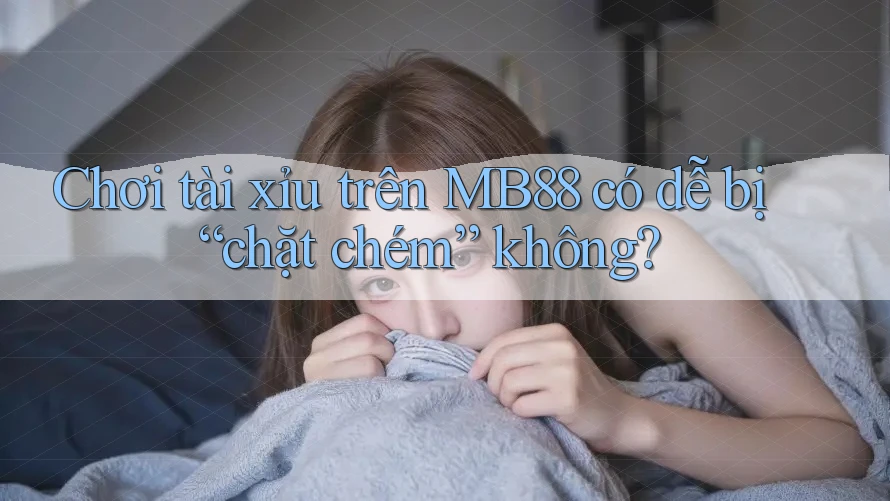 Chơi tài xỉu trên MB88 có dễ bị “chặt chém” không? Chơi tài xỉu trên MB88 có dễ bị “chặt chém” không?