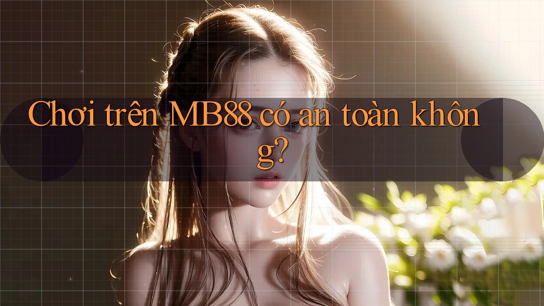 Chơi trên MB88 có an toàn không? Chơi trên MB88 có an toàn không?