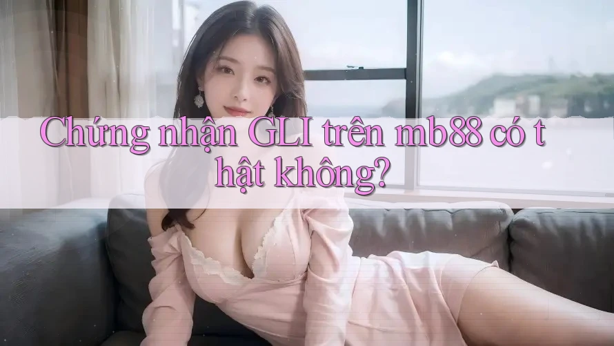 Chứng nhận GLI trên mb88 có thật không? Chứng nhận GLI trên mb88 có thật không?