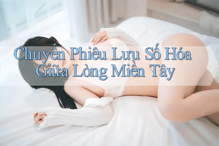 Chuyến Phiêu Lưu Số Hóa Giữa Lòng Miền Tây Chuyến Phiêu Lưu Số Hóa Giữa Lòng Miền Tây
