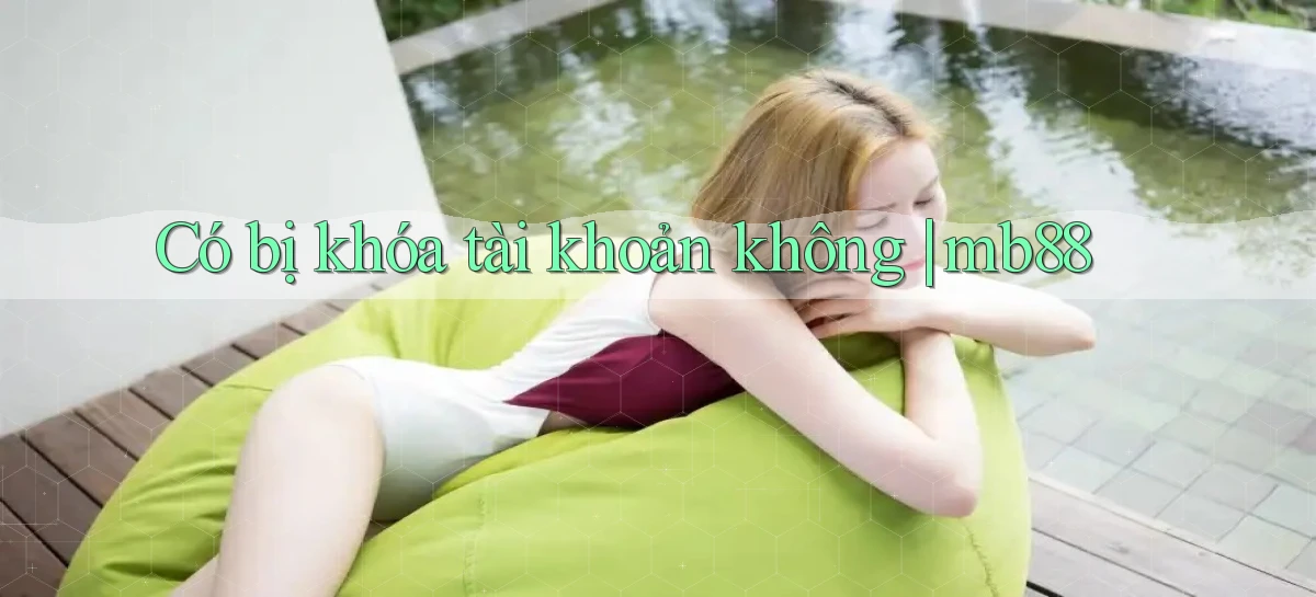 Có bị khóa tài khoản không mb88