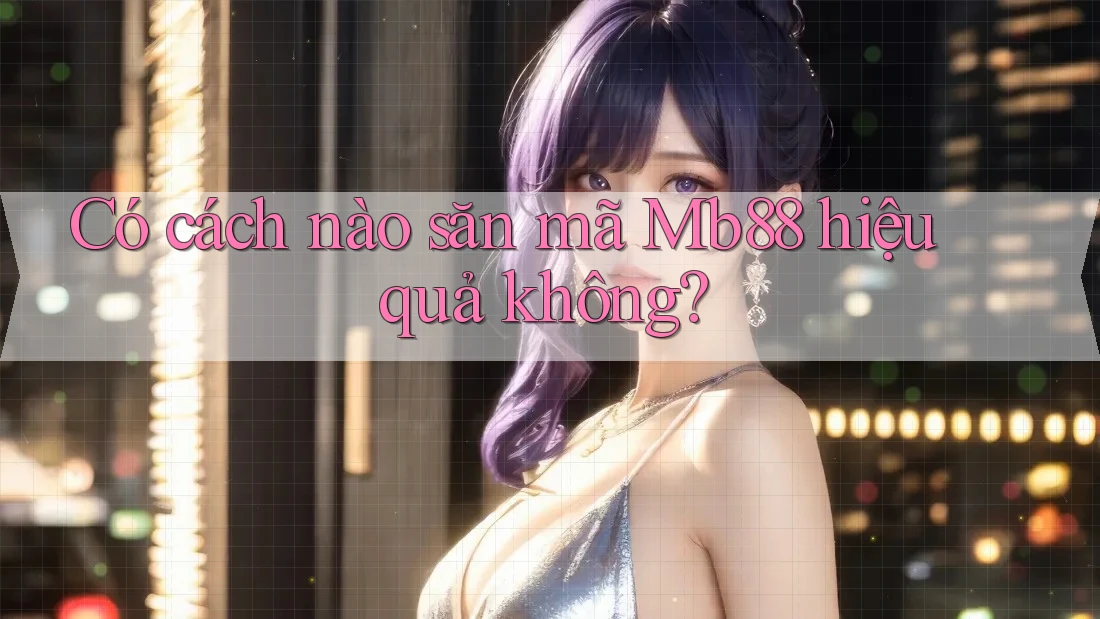 Có cách nào săn mã Mb88 hiệu quả không? Có cách nào săn mã Mb88 hiệu quả không?