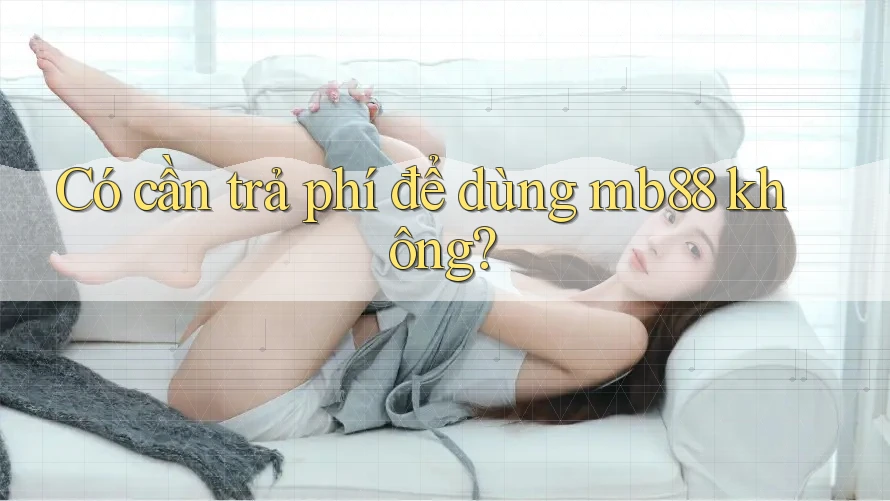 Có cần trả phí để dùng mb88 không? Có cần trả phí để dùng mb88 không?