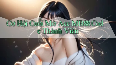 cơ hội cuối mở acc mb88 code thành viên