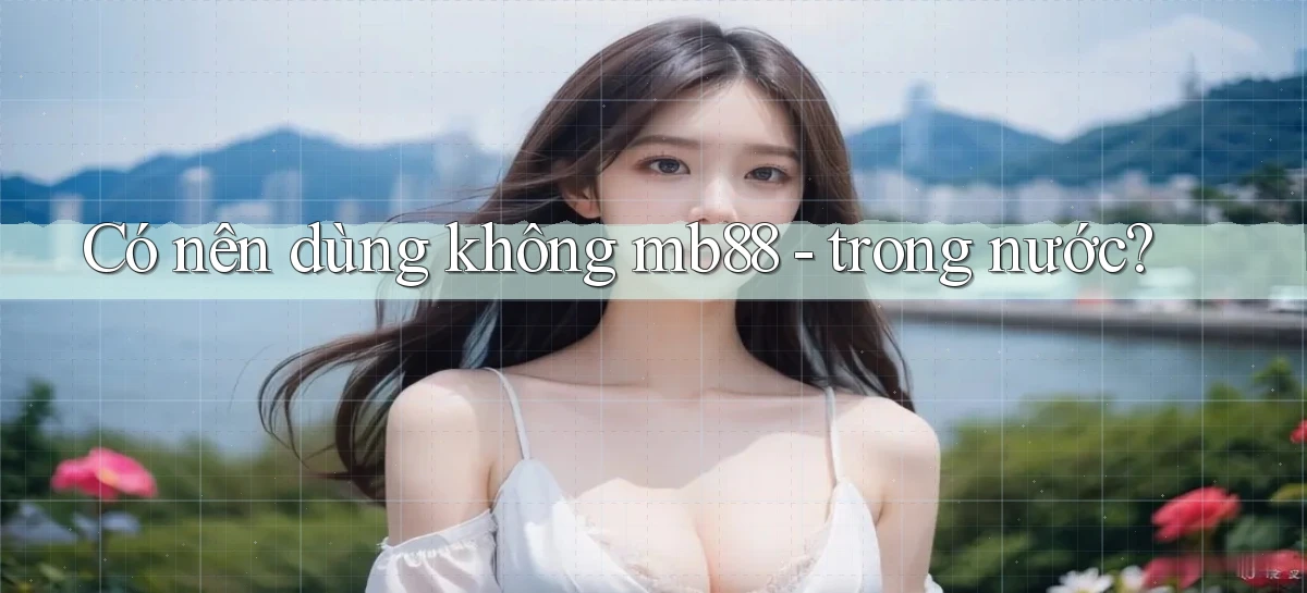 Có nên dùng không mb88   trong nước
