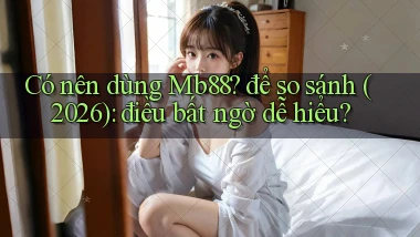 Có nên dùng Mb88 để so sánh (2026) điều bất ngờ dễ hiểu