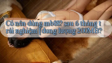 Có nên dùng mb88 sau 6 tháng trải nghiệm dung lượng 200MB
