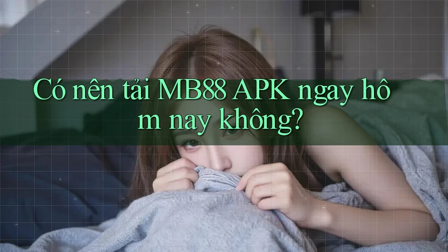 Có nên tải MB88 APK ngay hôm nay không?