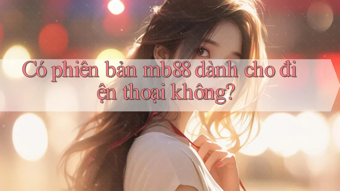 Có phiên bản mb88 dành cho điện thoại không? Có phiên bản mb88 dành cho điện thoại không?