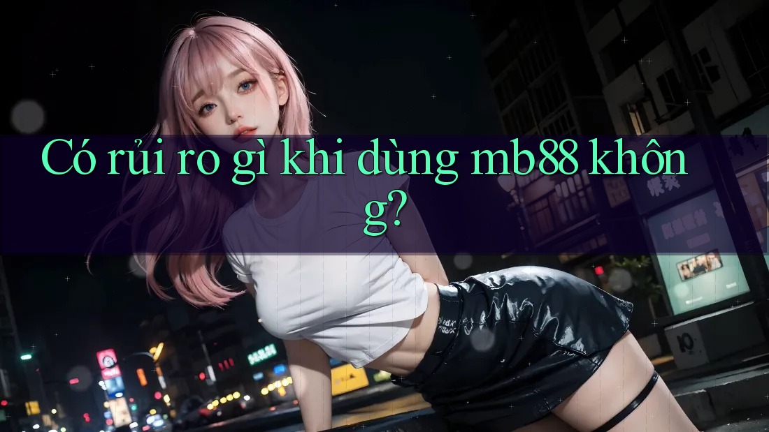 Có rủi ro gì khi dùng mb88 không? Có rủi ro gì khi dùng mb88 không?