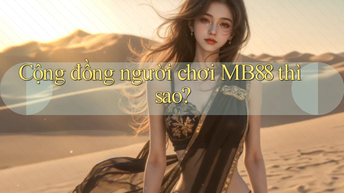 Cộng đồng người chơi MB88 thì sao? Cộng đồng người chơi MB88 thì sao?