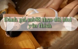 Đánh giá mb88 theo dõi idol yêu thích
