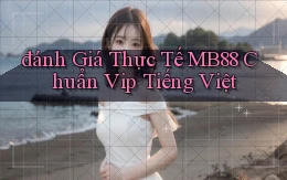 đánh giá thực tế mb88 chuẩn vip tiếng việt